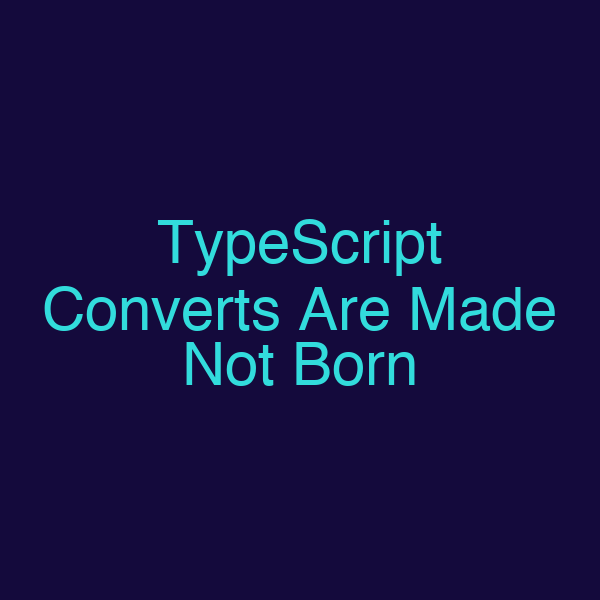 TypeScript Converts Are Made Not Born