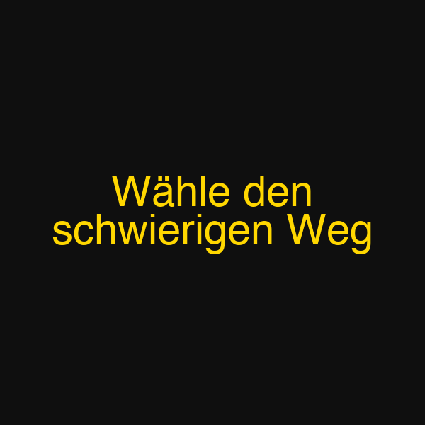 Wähle den schwierigen Weg