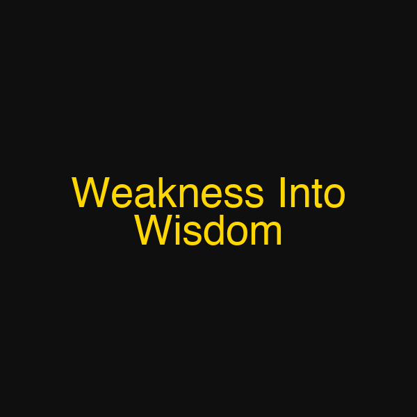 Weakness Into Wisdom