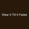 Wear It Till It Fades