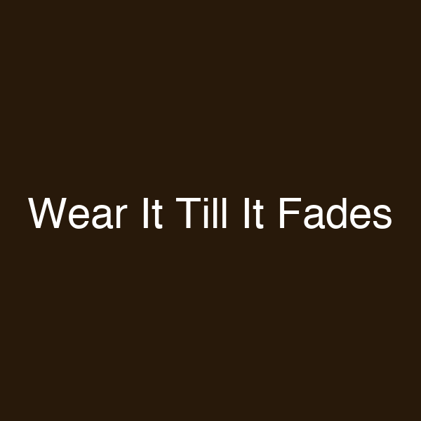 Wear It Till It Fades