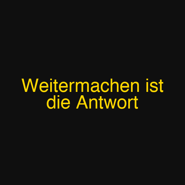 Weitermachen ist die Antwort