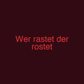 Wer rastet der rostet
