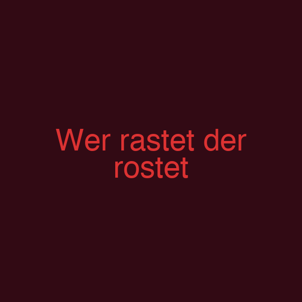Wer rastet der rostet