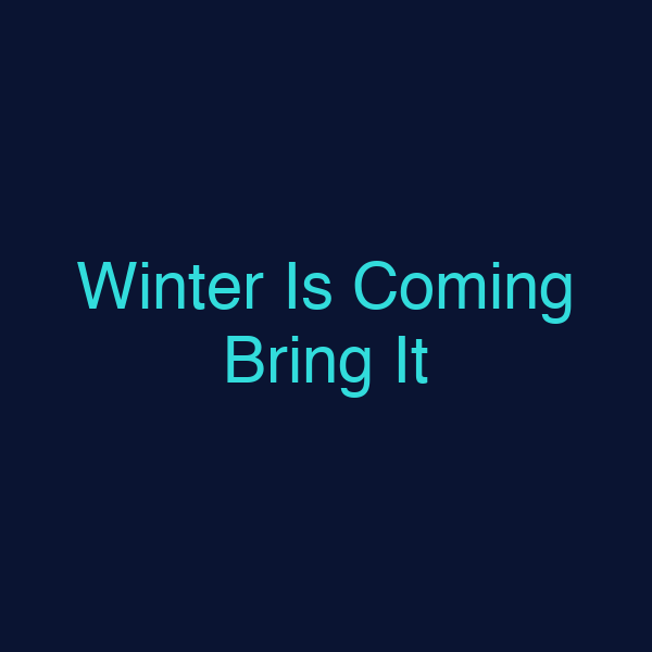 Winter Is Coming Bring It