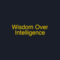 Wisdom Over Intelligence