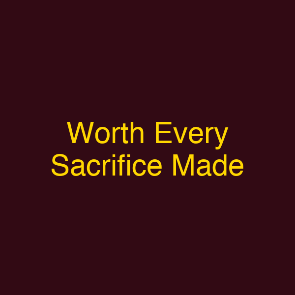 Worth Every Sacrifice Made